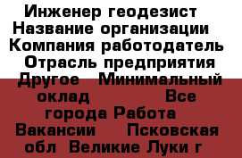 Инженер-геодезист › Название организации ­ Компания-работодатель › Отрасль предприятия ­ Другое › Минимальный оклад ­ 15 000 - Все города Работа » Вакансии   . Псковская обл.,Великие Луки г.